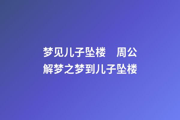 梦见儿子坠楼　周公解梦之梦到儿子坠楼